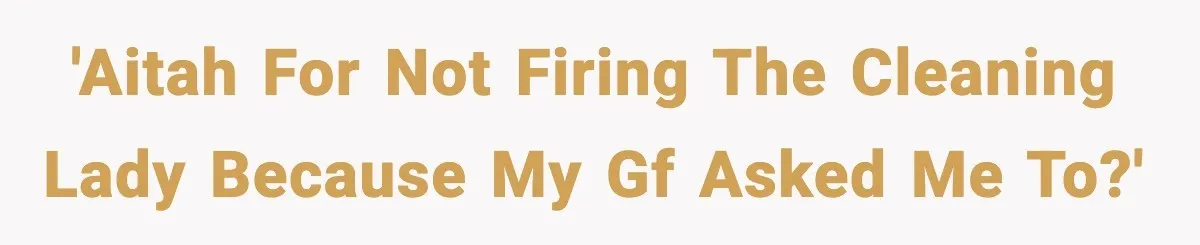 'AITAH for not firing the cleaning lady because my gf asked me to?'