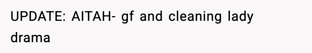 UPDATE: AITAH- gf and cleaning lady drama