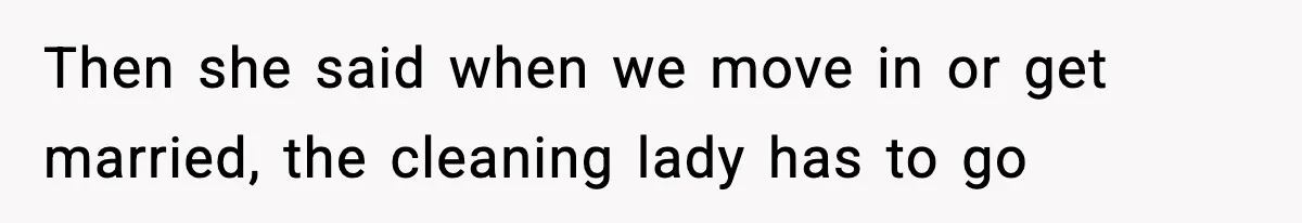 Then she said when we move in or get married, the cleaning lady has to go