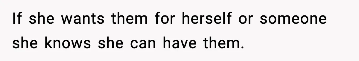 If she wants them for herself or someone she knows she can have them.