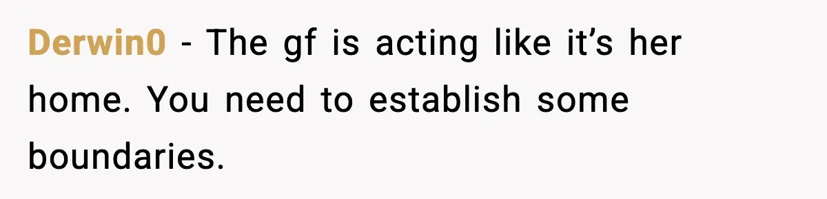 Derwin0 − The gf is acting like it’s her home. You need to establish some boundaries.