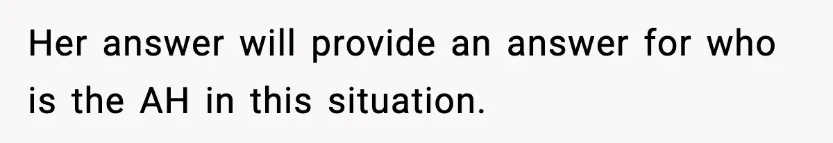 Her answer will provide an answer for who is the AH in this situation.