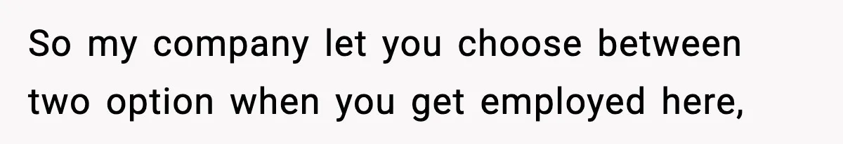 So my company let you choose between two option when you get employed here,