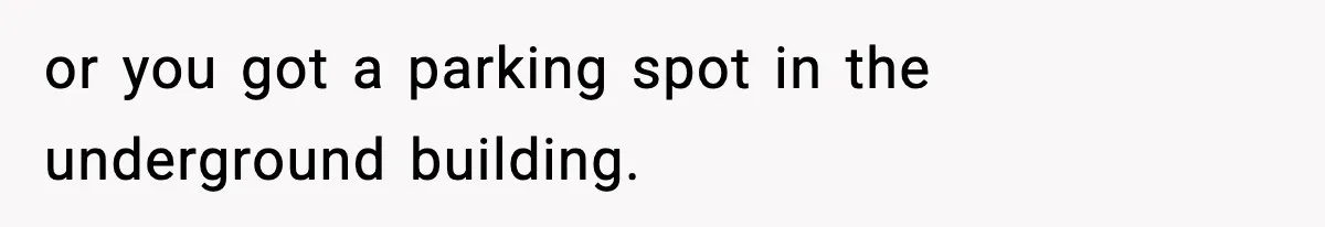 or you got a parking spot in the underground building.