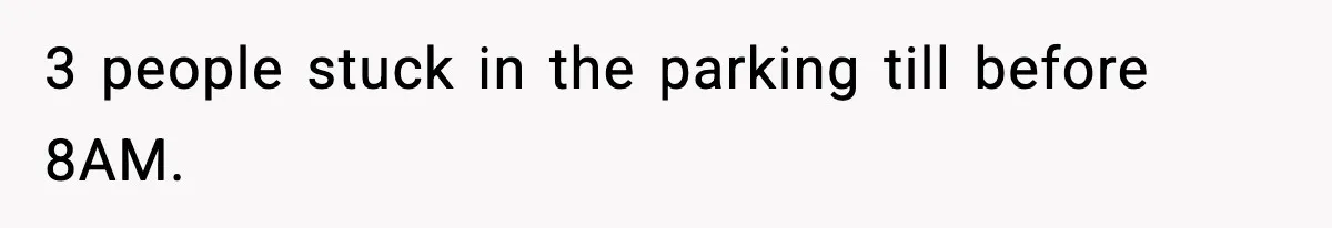 3 people stuck in the parking till before 8AM.