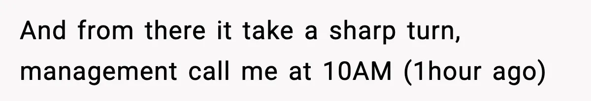 And from there it take a sharp turn, management call me at 10AM (1hour ago)