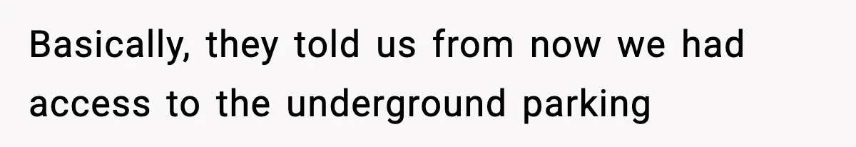 Basically, they told us from now we had access to the underground parking
