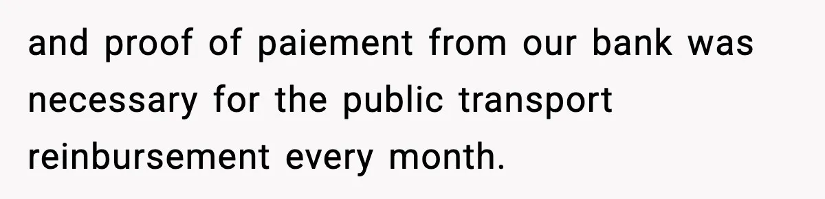 and proof of paiement from our bank was necessary for the public transport reinbursement every month.