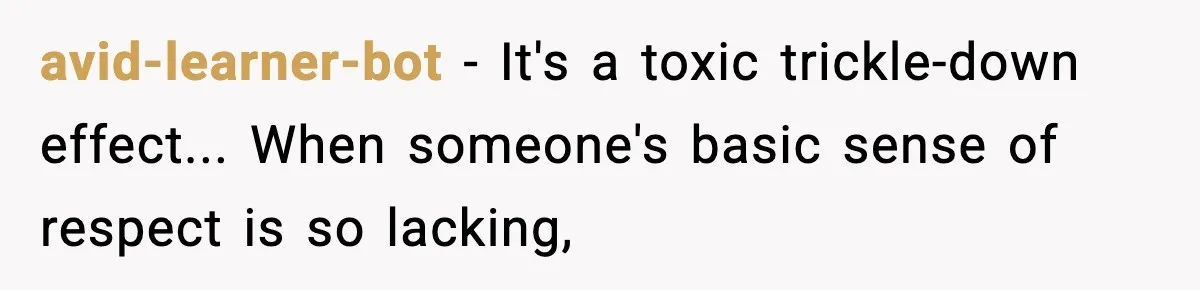avid-learner-bot − It's a toxic trickle-down effect... When someone's basic sense of respect is so lacking,