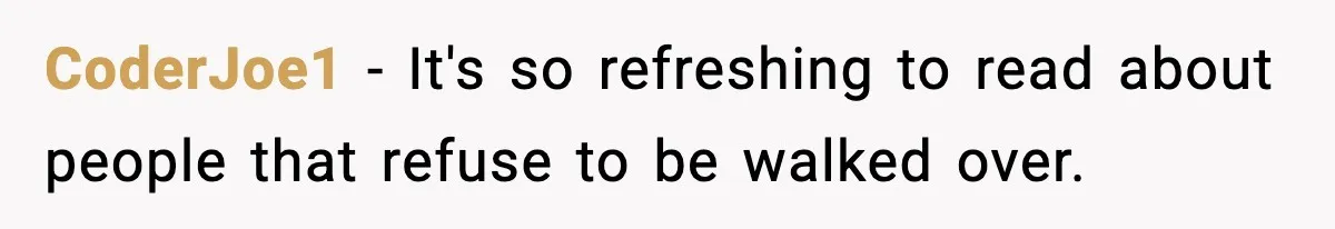 CoderJoe1 − It's so refreshing to read about people that refuse to be walked over.