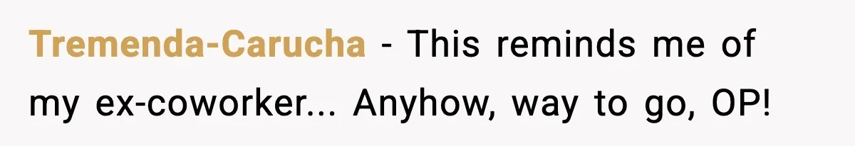 Tremenda-Carucha − This reminds me of my ex-coworker... Anyhow, way to go, OP!