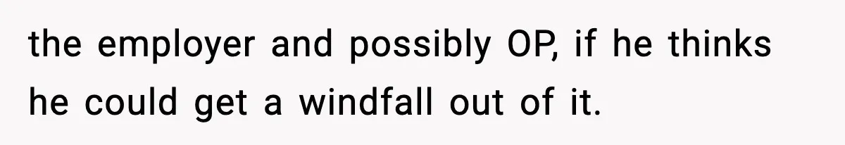 the employer and possibly OP, if he thinks he could get a windfall out of it.
