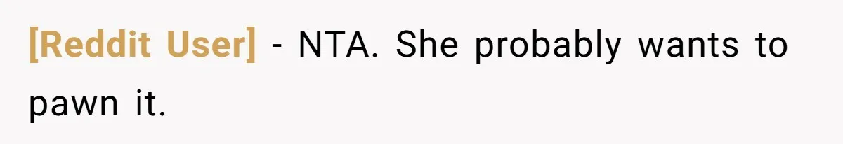 [Reddit User] − NTA. She probably wants to pawn it.