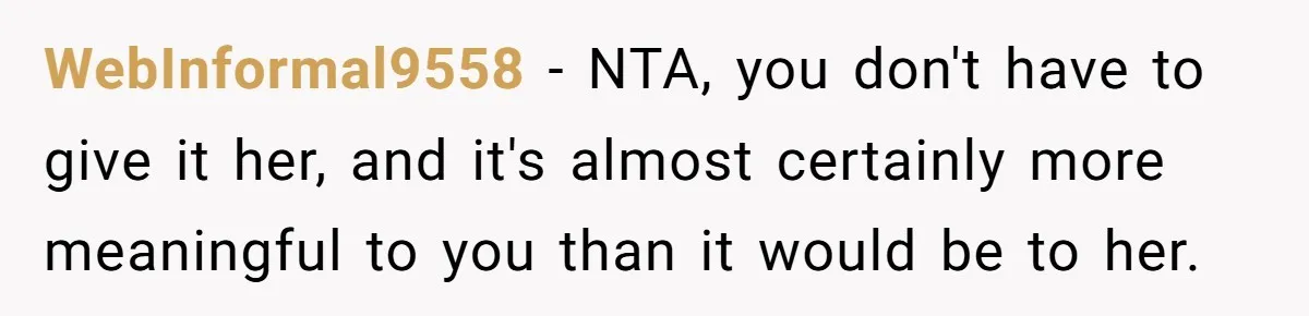 WebInformal9558 − NTA, you don't have to give it her, and it's almost certainly more meaningful to you than it would be to her.