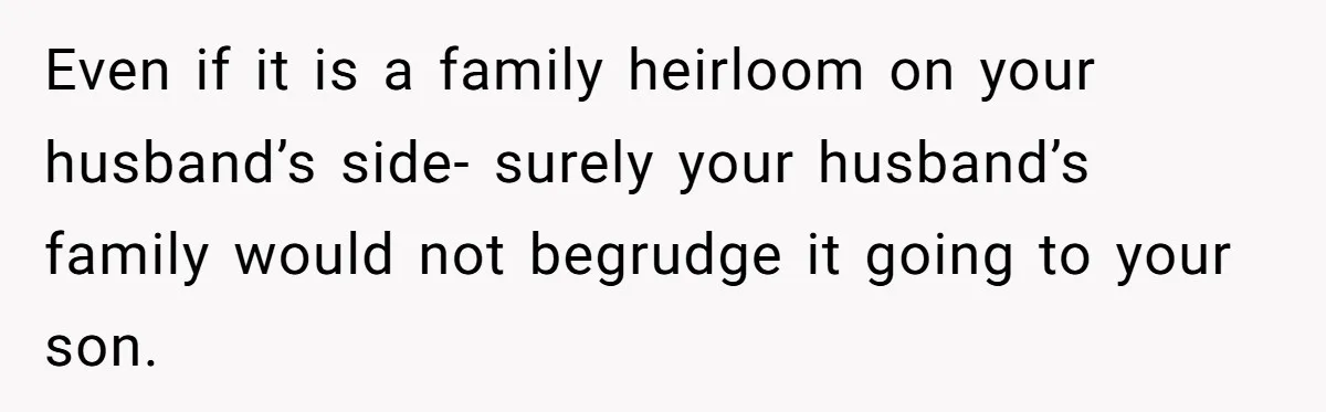 Even if it is a family heirloom on your husband’s side- surely your husband’s family would not begrudge it going to your son.