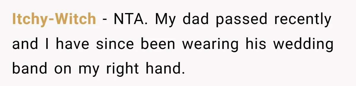 Itchy-Witch − NTA. My dad passed recently and I have since been wearing his wedding band on my right hand.