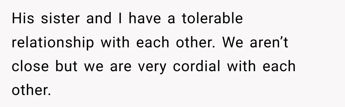 His sister and I have a tolerable relationship with each other. We aren’t close but we are very cordial with each other.