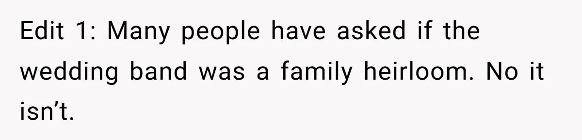 Edit 1: Many people have asked if the wedding band was a family heirloom. No it isn’t.