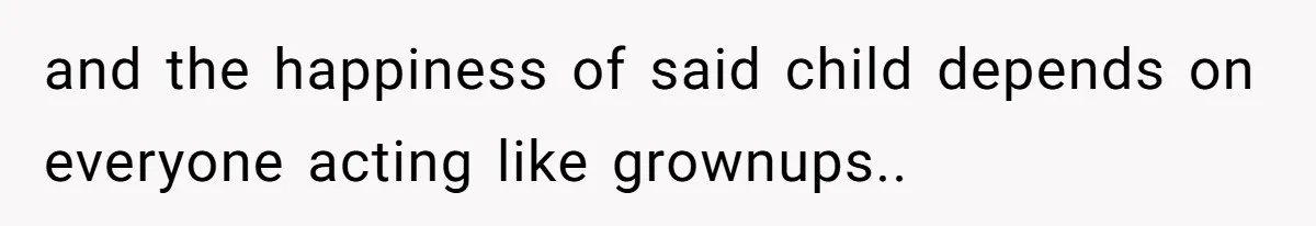 and the happiness of said child depends on everyone acting like grownups..
