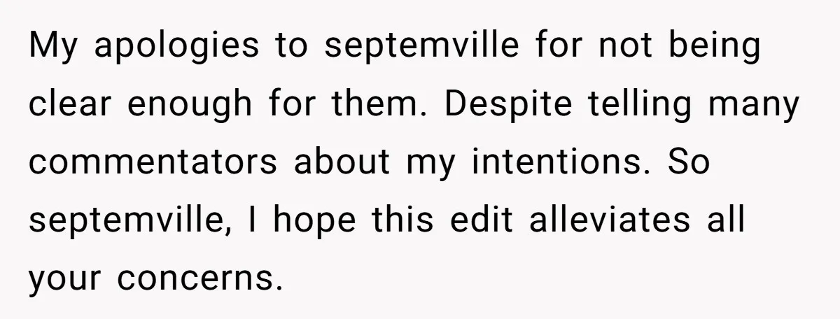 My apologies to septemville for not being clear enough for them. Despite telling many commentators about my intentions. So septemville, I hope this edit alleviates all your concerns.