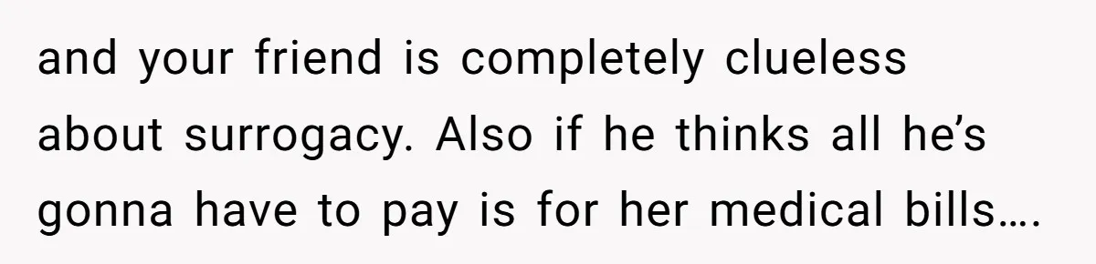 Woman Calls Out 36-Year-Old Friend For His Creepy ‘Natural Insemination’ Surrogacy Plan and your friend is completely clueless about surrogacy. Also if he thinks all he’s gonna have to pay is for her medical bills….