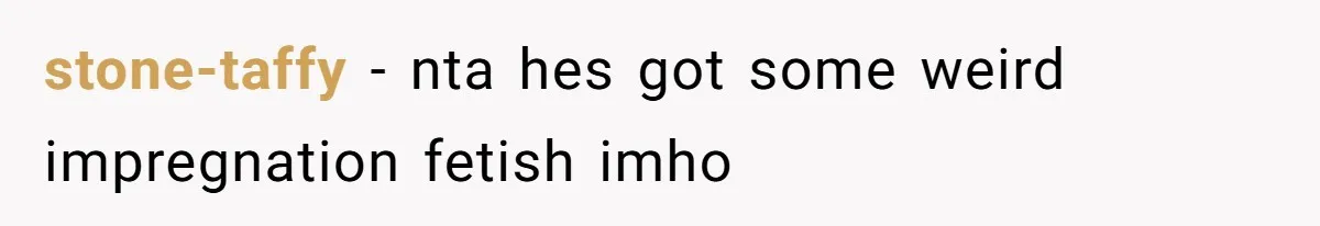 Woman Calls Out 36-Year-Old Friend For His Creepy ‘Natural Insemination’ Surrogacy Plan stone-taffy - nta hes got some weird impregnation fetish imho