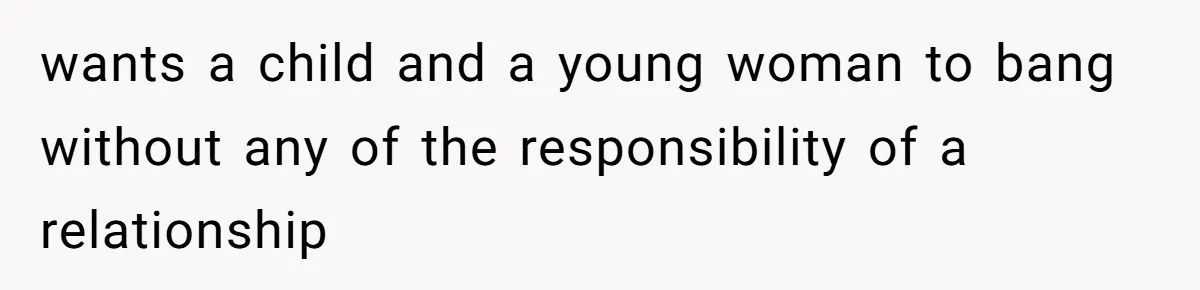 Woman Calls Out 36-Year-Old Friend For His Creepy ‘Natural Insemination’ Surrogacy Plan wants a child and a young woman to bang without any of the responsibility of a relationship
