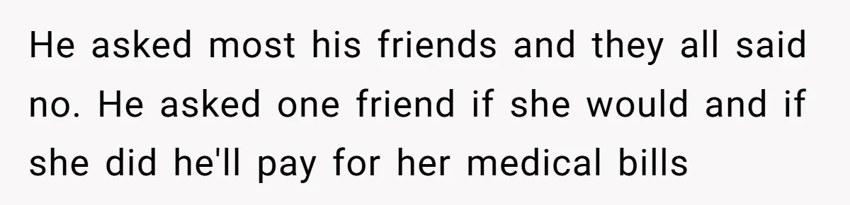 Woman Calls Out 36-Year-Old Friend For His Creepy ‘Natural Insemination’ Surrogacy Plan He asked most his friends and they all said no. He asked one friend if she would and if she did he'll pay for her medical bills