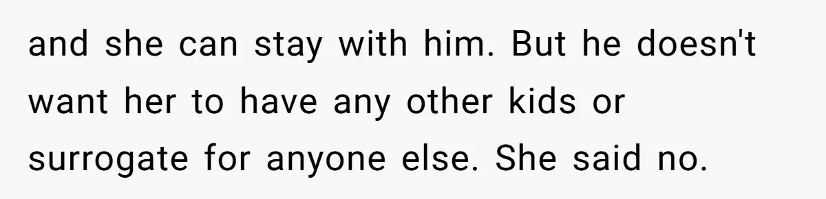 Woman Calls Out 36-Year-Old Friend For His Creepy ‘Natural Insemination’ Surrogacy Plan and she can stay with him. But he doesn't want her to have any other kids or surrogate for anyone else. She said no.