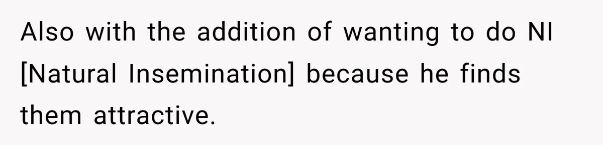 Also with the addition of wanting to do NI [Natural Insemination] because he finds them attractive.