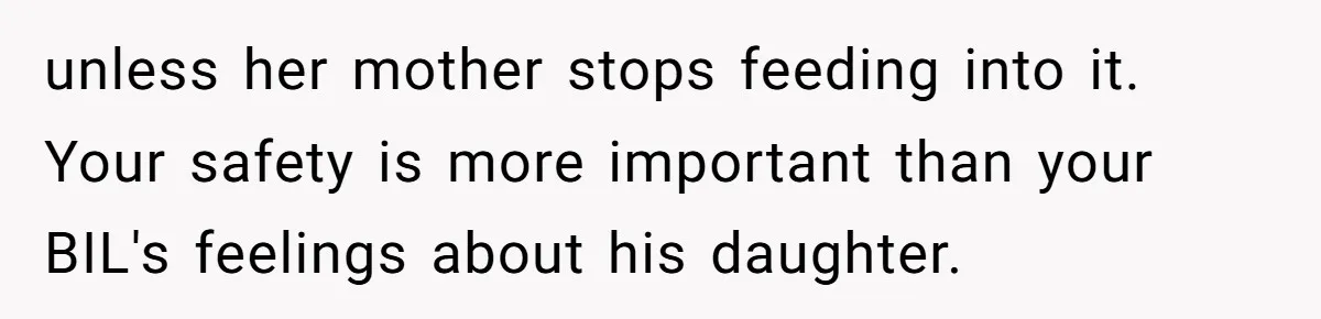 unless her mother stops feeding into it. Your safety is more important than your BIL's feelings about his daughter.