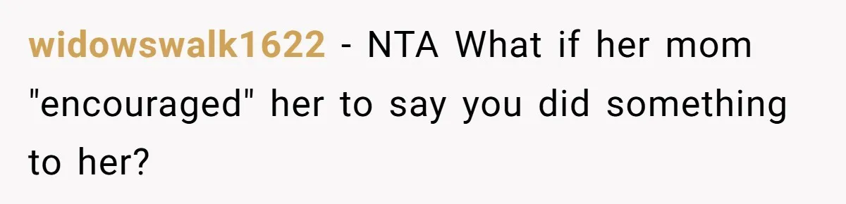 widowswalk1622 - NTA What if her mom "encouraged" her to say you did something to her?