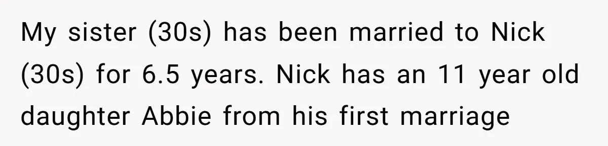 My sister (30s) has been married to Nick (30s) for 6.5 years. Nick has an 11 year old daughter Abbie from his first marriage