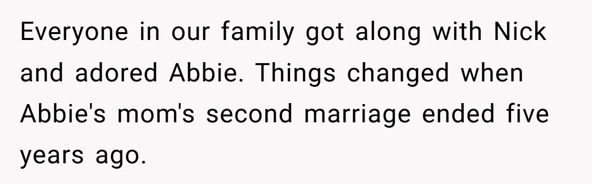 Everyone in our family got along with Nick and adored Abbie. Things changed when Abbie's mom's second marriage ended five years ago.