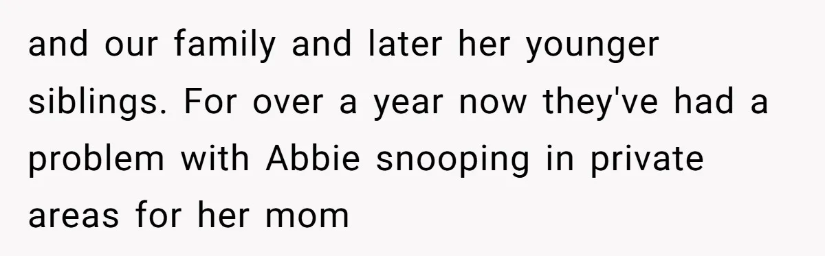 and our family and later her younger siblings. For over a year now they've had a problem with Abbie snooping in private areas for her mom