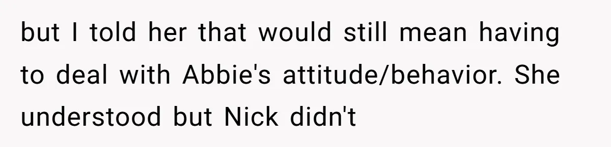 but I told her that would still mean having to deal with Abbie's attitude/behavior. She understood but Nick didn't