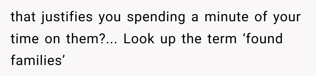 ‘You Need To Beg Just Right’: Parents Demand Help From The Son They Financially Neglected that justifies you spending a minute of your time on them?... Look up the term ‘found families’