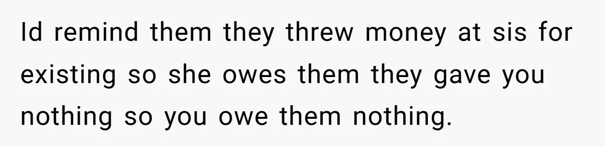 ‘You Need To Beg Just Right’: Parents Demand Help From The Son They Financially Neglected Id remind them they threw money at sis for existing so she owes them they gave you nothing so you owe them nothing.