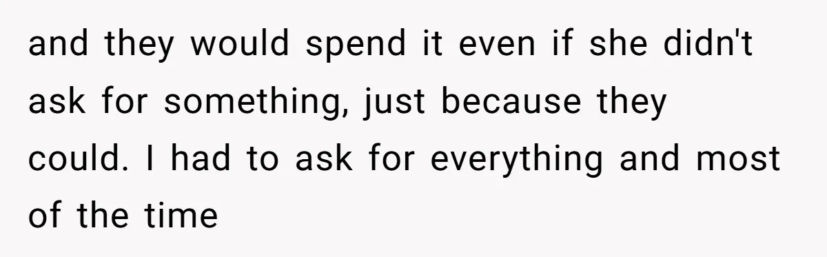 ‘You Need To Beg Just Right’: Parents Demand Help From The Son They Financially Neglected and they would spend it even if she didn't ask for something, just because they could. I had to ask for everything and most of the time