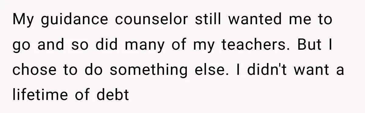 ‘You Need To Beg Just Right’: Parents Demand Help From The Son They Financially Neglected My guidance counselor still wanted me to go and so did many of my teachers. But I chose to do something else. I didn't want a lifetime of debt