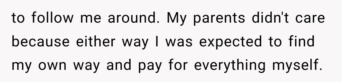 ‘You Need To Beg Just Right’: Parents Demand Help From The Son They Financially Neglected to follow me around. My parents didn't care because either way I was expected to find my own way and pay for everything myself.