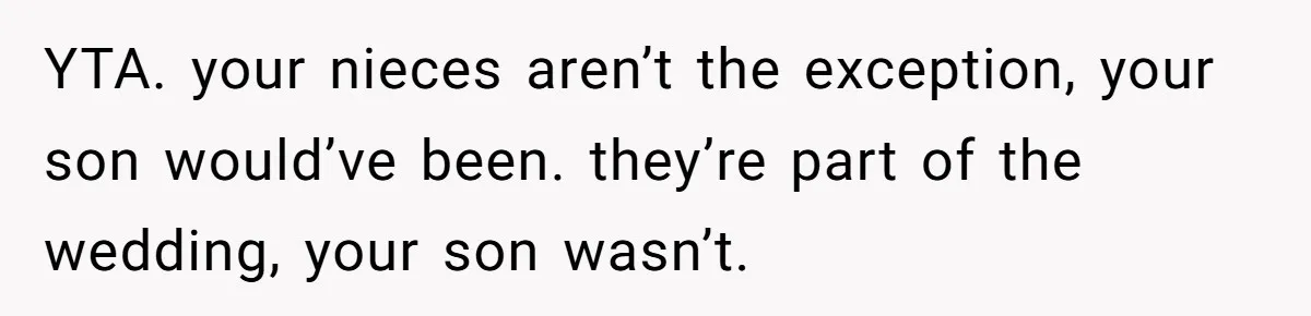 YTA. your nieces aren’t the exception, your son would’ve been. they’re part of the wedding, your son wasn’t.