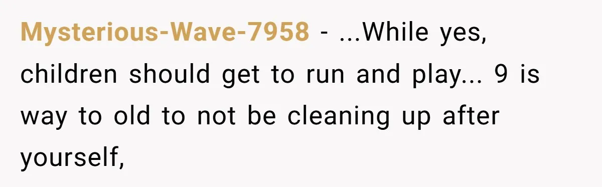 Mysterious-Wave-7958 - ...While yes, children should get to run and play... 9 is way to old to not be cleaning up after yourself,