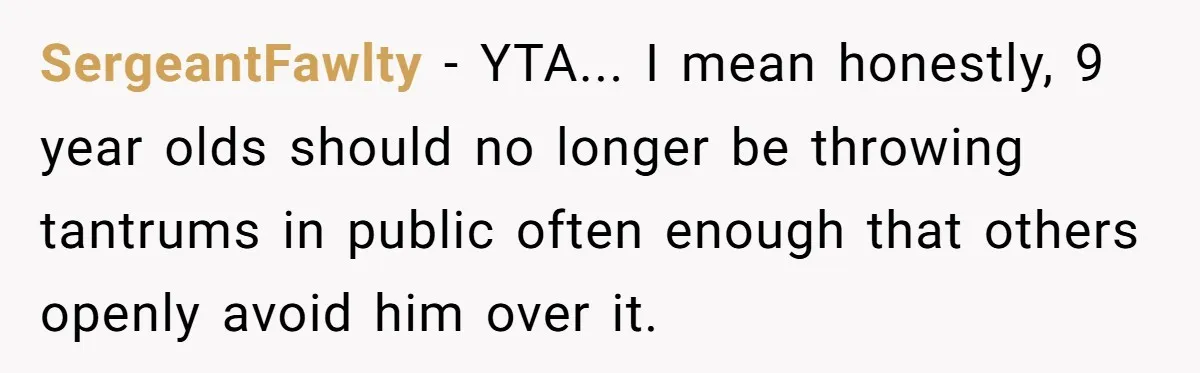 SergeantFawlty - YTA... I mean honestly, 9 year olds should no longer be throwing tantrums in public often enough that others openly avoid him over it.