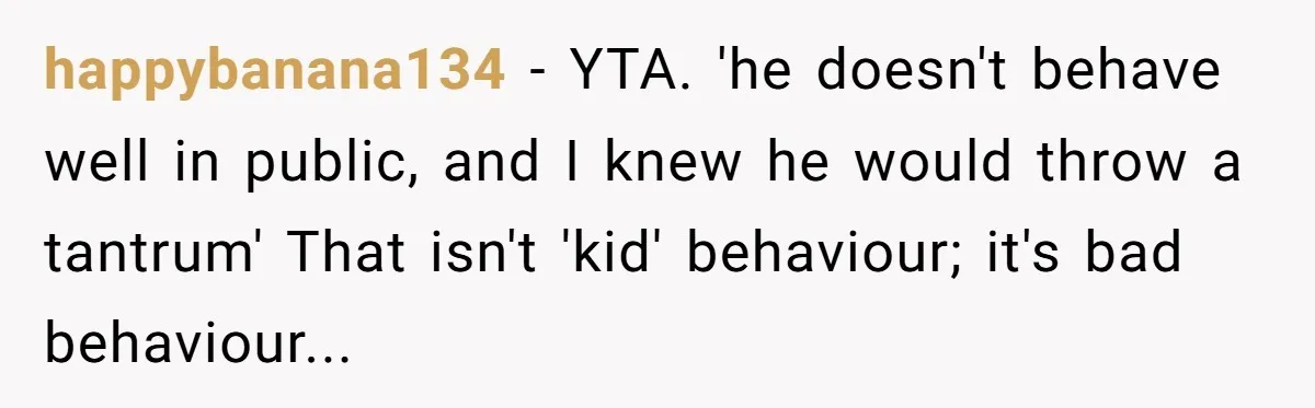 happybanana134 - YTA. 'he doesn't behave well in public, and I knew he would throw a tantrum' That isn't 'kid' behaviour; it's bad behaviour...