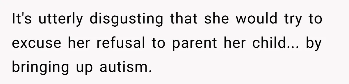 It's utterly disgusting that she would try to excuse her refusal to parent her child... by bringing up autism.