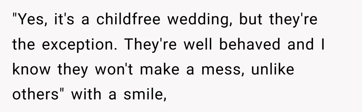"Yes, it's a childfree wedding, but they're the exception. They're well behaved and I know they won't make a mess, unlike others" with a smile,