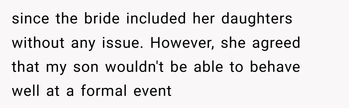 since the bride included her daughters without any issue. However, she agreed that my son wouldn't be able to behave well at a formal event