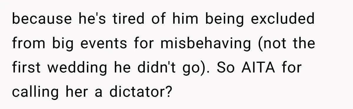 because he's tired of him being excluded from big events for misbehaving (not the first wedding he didn't go). So AITA for calling her a dictator?