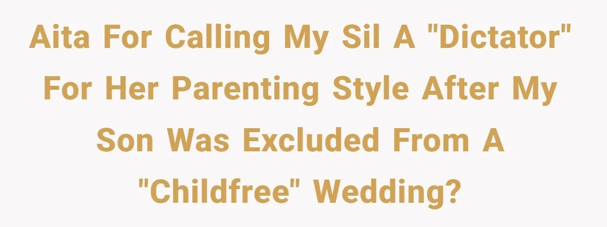 AITA for calling my SIL a "dictator" for her parenting style after my son was excluded from a "childfree" wedding?
